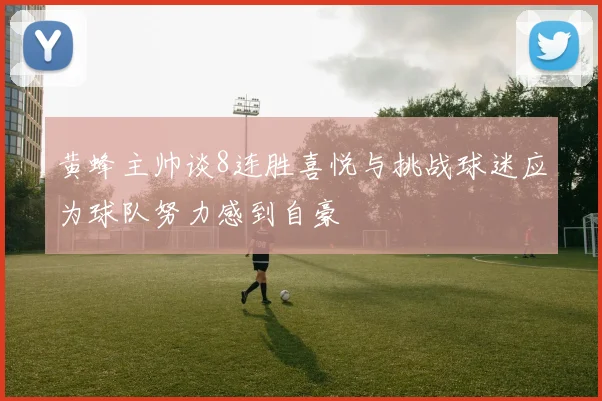 黄蜂主帅谈8连胜喜悦与挑战球迷应为球队努力感到自豪