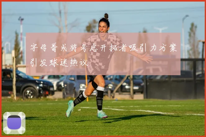 字母哥或将考虑开拓者吸引力方案引发球迷热议