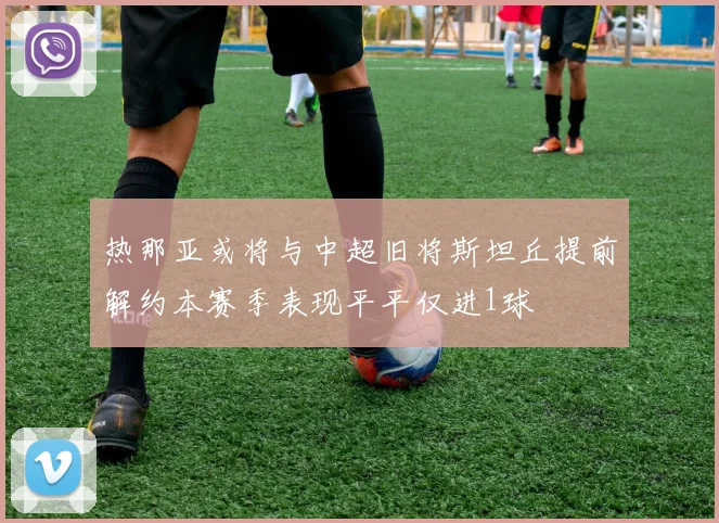 热那亚或将与中超旧将斯坦丘提前解约本赛季表现平平仅进1球