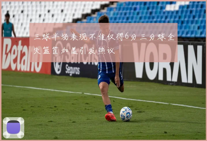 三球半场表现不佳仅得6分三分球全失篮筐加盖引发热议