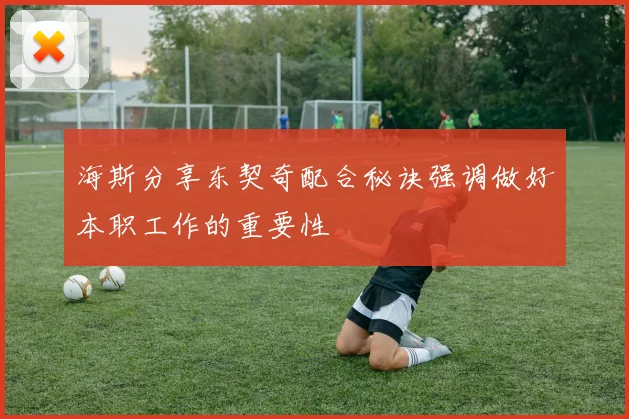 海斯分享东契奇配合秘诀强调做好本职工作的重要性