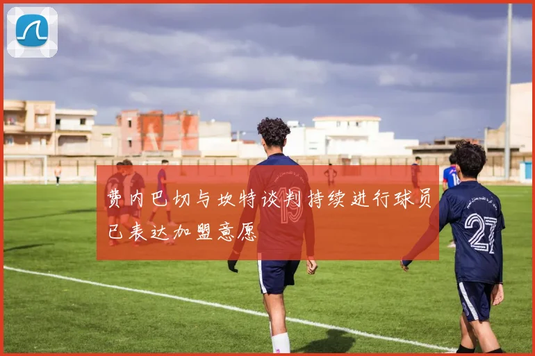 费内巴切与坎特谈判持续进行球员已表达加盟意愿