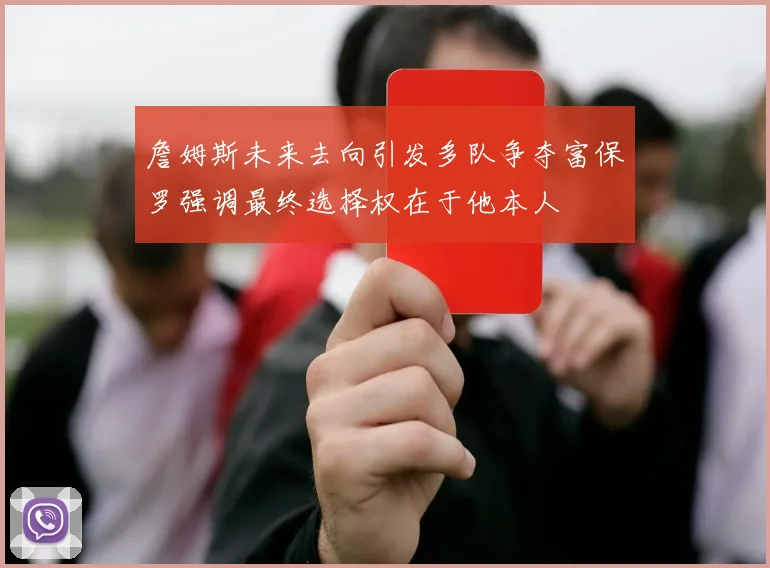 詹姆斯未来去向引发多队争夺富保罗强调最终选择权在于他本人
